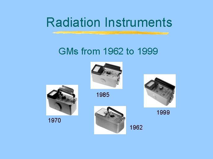 Radiation Instruments GMs from 1962 to 1999 1985 1999 1970 1962 Radiation Instruments GMs from 1962 to 1999 1985 1999 1970 1962