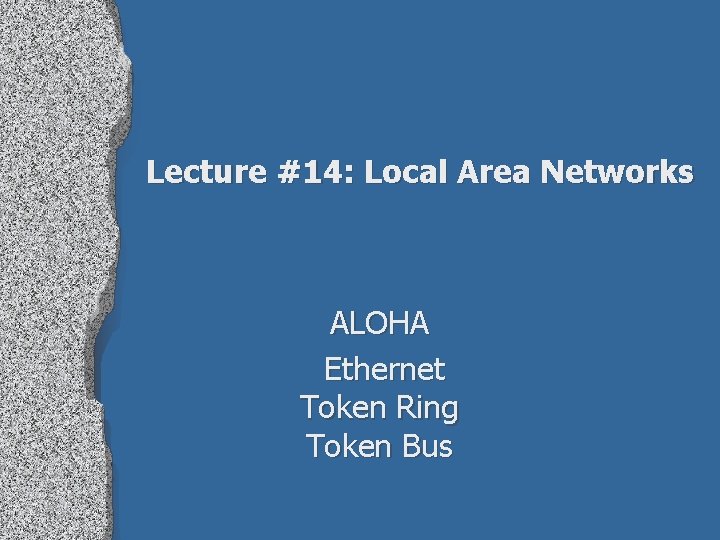 Lecture #14: Local Area Networks ALOHA Ethernet Token Ring Token Bus 