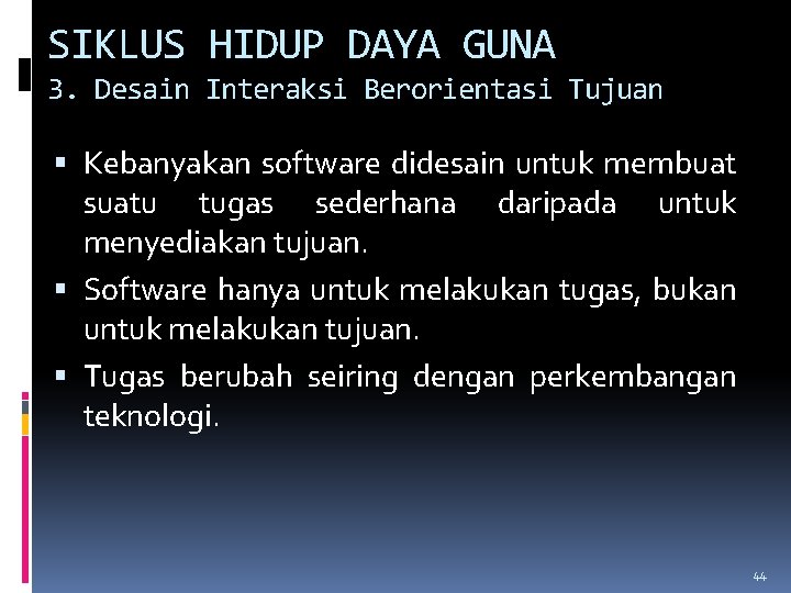 SIKLUS HIDUP DAYA GUNA 3. Desain Interaksi Berorientasi Tujuan Kebanyakan software didesain untuk membuat