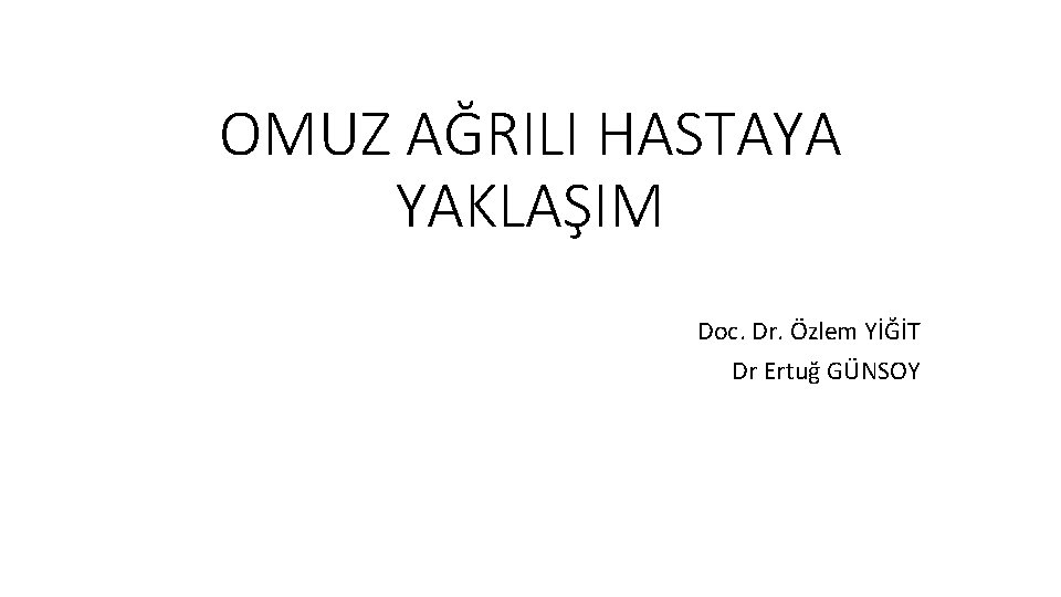 OMUZ AĞRILI HASTAYA YAKLAŞIM Doc. Dr. Özlem YİĞİT Dr Ertuğ GÜNSOY 