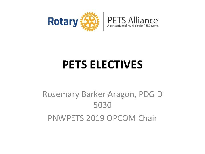 PETS ELECTIVES Rosemary Barker Aragon, PDG D 5030 PNWPETS 2019 OPCOM Chair 