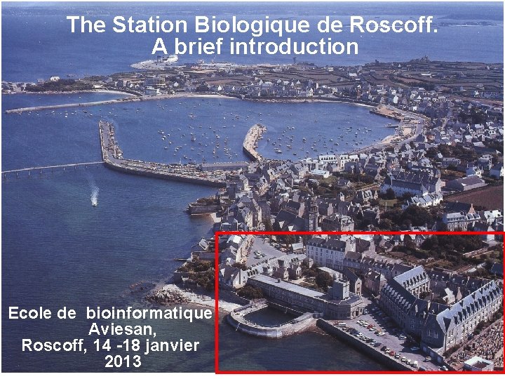 The Station Biologique de Roscoff. A brief introduction Ecole de bioinformatique Aviesan, Roscoff, 14