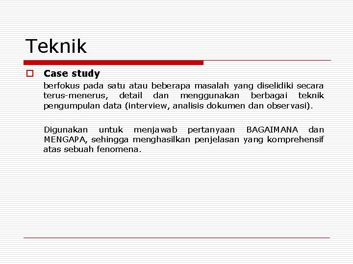 Teknik o Case study berfokus pada satu atau beberapa masalah yang diselidiki secara terus-menerus, Teknik o Case study berfokus pada satu atau beberapa masalah yang diselidiki secara terus-menerus,