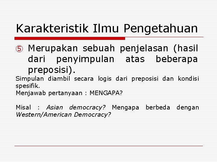 Karakteristik Ilmu Pengetahuan ⑤ Merupakan sebuah penjelasan (hasil dari penyimpulan atas beberapa preposisi). Simpulan