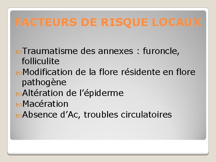 FACTEURS DE RISQUE LOCAUX Traumatisme des annexes : furoncle, folliculite Modification de la flore