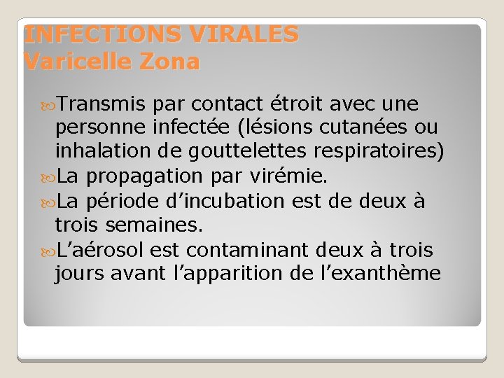 INFECTIONS VIRALES Varicelle Zona Transmis par contact étroit avec une personne infectée (lésions cutanées