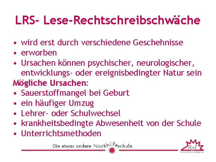 LRS- Lese-Rechtschreibschwäche • wird erst durch verschiedene Geschehnisse • erworben • Ursachen können psychischer,