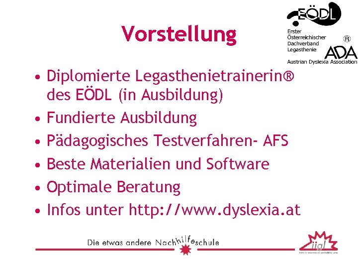 Vorstellung • Diplomierte Legasthenietrainerin® des EÖDL (in Ausbildung) • Fundierte Ausbildung • Pädagogisches Testverfahren-