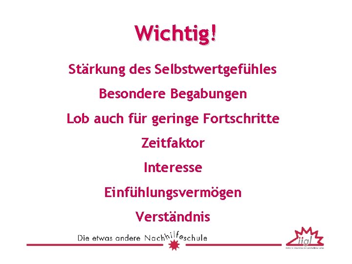 Wichtig! Stärkung des Selbstwertgefühles Besondere Begabungen Lob auch für geringe Fortschritte Zeitfaktor Interesse Einfühlungsvermögen