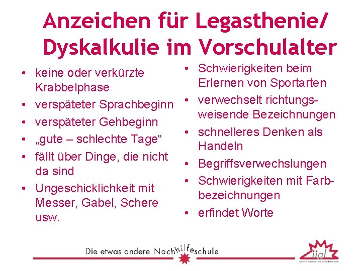Anzeichen für Legasthenie/ Dyskalkulie im Vorschulalter • keine oder verkürzte Krabbelphase • verspäteter Sprachbeginn