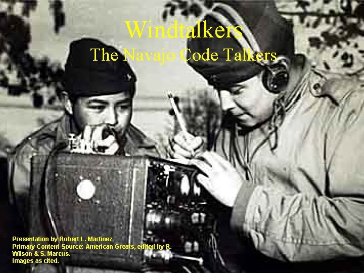 Windtalkers The Navajo Code Talkers Presentation by Robert L. Martinez Primary Content Source: American