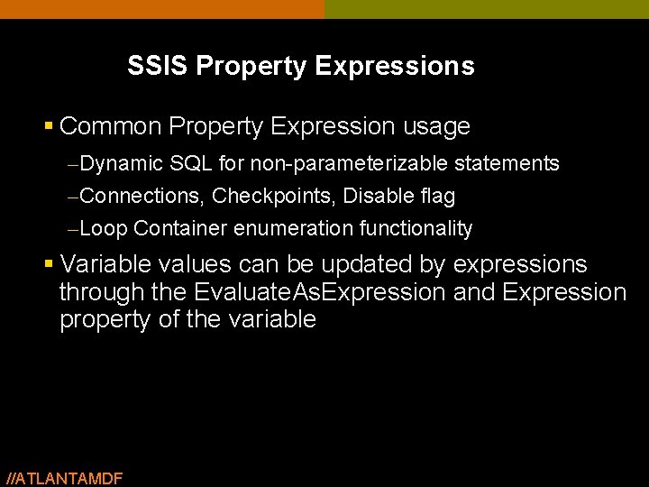 SSIS Property Expressions § Common Property Expression usage – Dynamic SQL for non-parameterizable statements SSIS Property Expressions § Common Property Expression usage – Dynamic SQL for non-parameterizable statements