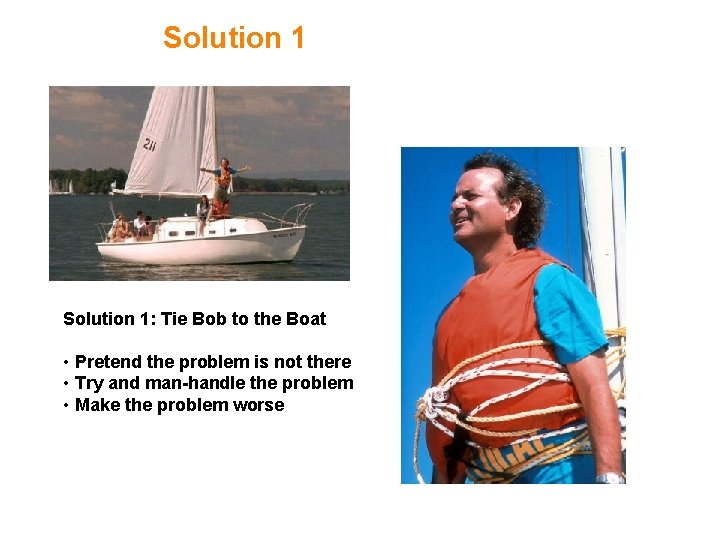Solution 1: Tie Bob to the Boat • Pretend the problem is not there Solution 1: Tie Bob to the Boat • Pretend the problem is not there
