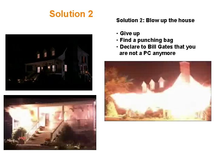 Solution 2: Blow up the house • Give up • Find a punching bag Solution 2: Blow up the house • Give up • Find a punching bag
