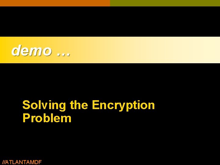 demo … Solving the Encryption Problem //ATLANTAMDF demo … Solving the Encryption Problem //ATLANTAMDF
