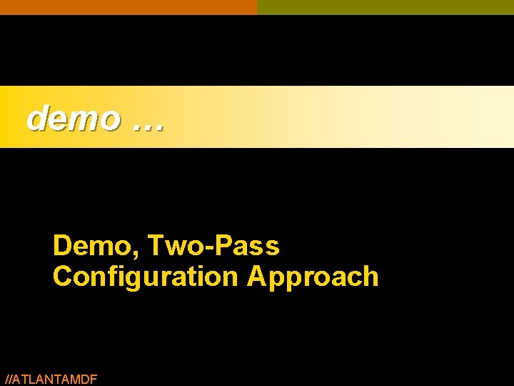 demo … Demo, Two-Pass Configuration Approach //ATLANTAMDF demo … Demo, Two-Pass Configuration Approach //ATLANTAMDF