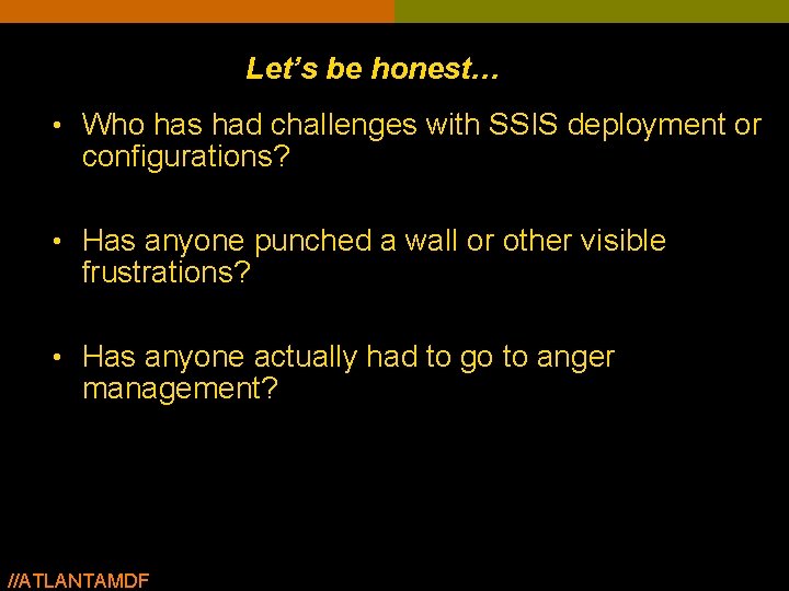 Let’s be honest… • Who has had challenges with SSIS deployment or configurations? • Let’s be honest… • Who has had challenges with SSIS deployment or configurations? •