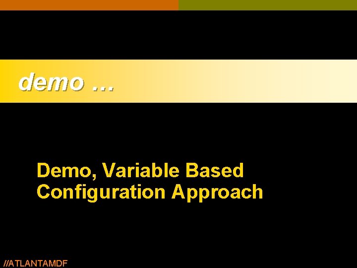 demo … Demo, Variable Based Configuration Approach //ATLANTAMDF demo … Demo, Variable Based Configuration Approach //ATLANTAMDF