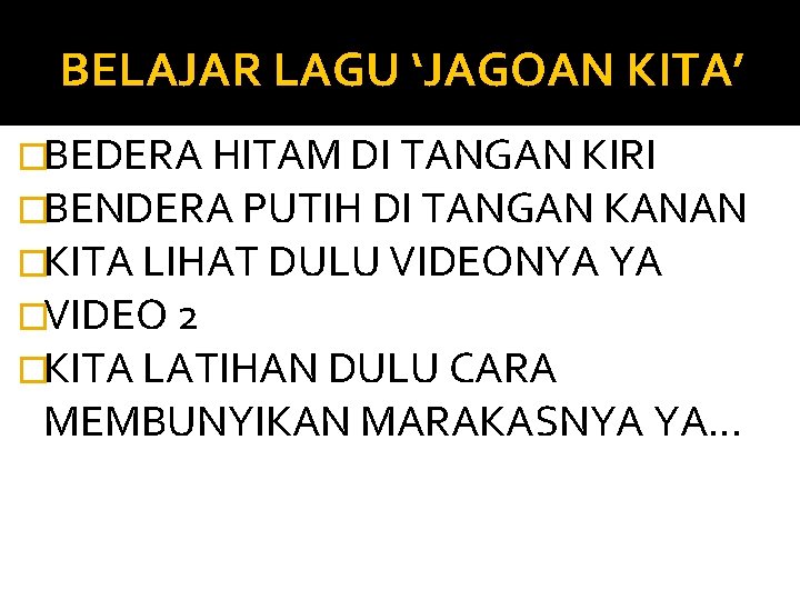 BELAJAR LAGU ‘JAGOAN KITA’ �BEDERA HITAM DI TANGAN KIRI �BENDERA PUTIH DI TANGAN KANAN