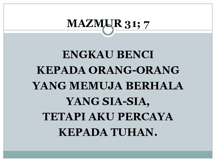 MAZMUR 31; 7 ENGKAU BENCI KEPADA ORANG-ORANG YANG MEMUJA BERHALA YANG SIA-SIA, TETAPI AKU