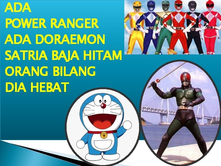 ADA POWER RANGER ADA DORAEMON SATRIA BAJA HITAM ORANG BILANG DIA HEBAT 