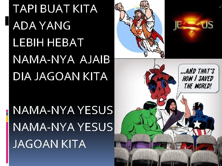 TAPI BUAT KITA ADA YANG LEBIH HEBAT NAMA-NYA AJAIB DIA JAGOAN KITA NAMA-NYA YESUS