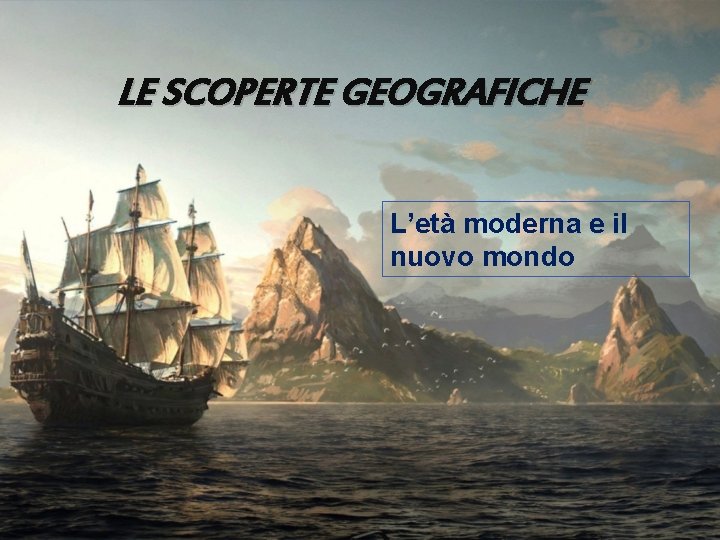 LE SCOPERTE GEOGRAFICHE L’età moderna e il nuovo mondo 