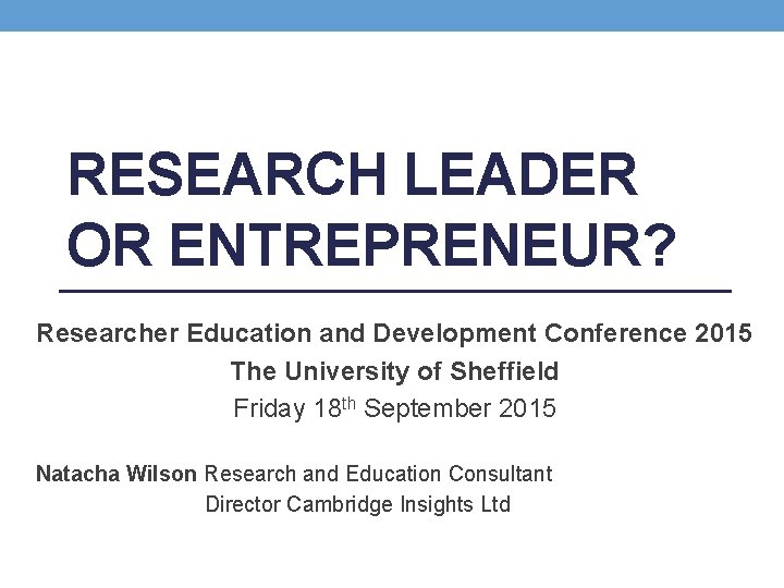 RESEARCH LEADER OR ENTREPRENEUR? Researcher Education and Development Conference 2015 The University of Sheffield