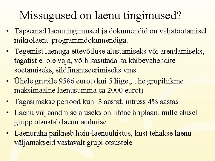 Missugused on laenu tingimused? • Täpsemad laenutingimused ja dokumendid on väljatöötamisel mikrolaenu programmdokumendiga. •