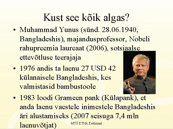 Kust see kõik algas? • Muhammad Yunus (sünd. 28. 06. 1940, Bangladeshis), majandusprofessor, Nobeli