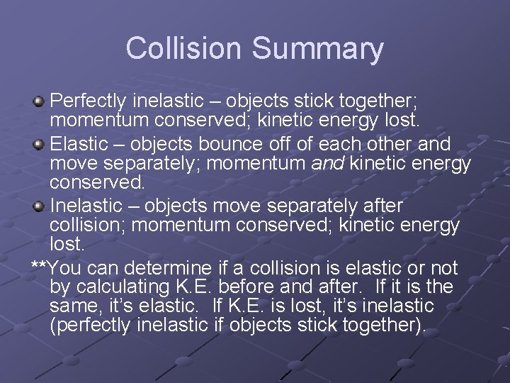 Collision Summary Perfectly inelastic – objects stick together; momentum conserved; kinetic energy lost. Elastic