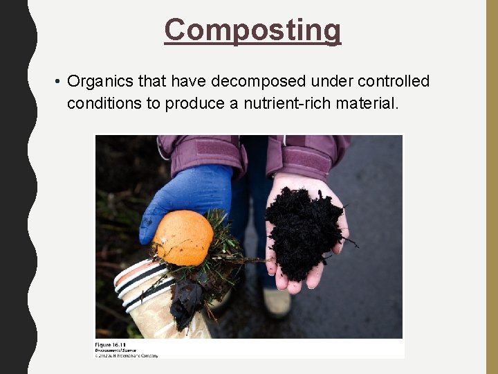 Composting • Organics that have decomposed under controlled conditions to produce a nutrient-rich material.