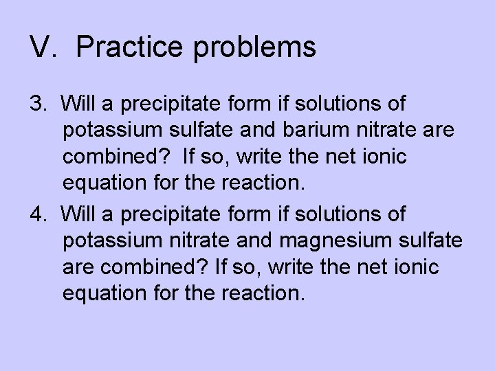 V. Practice problems 3. Will a precipitate form if solutions of potassium sulfate and