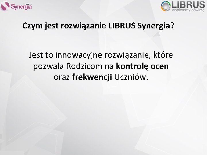 Czym jest rozwiązanie LIBRUS Synergia? Jest to innowacyjne rozwiązanie, które pozwala Rodzicom na kontrolę