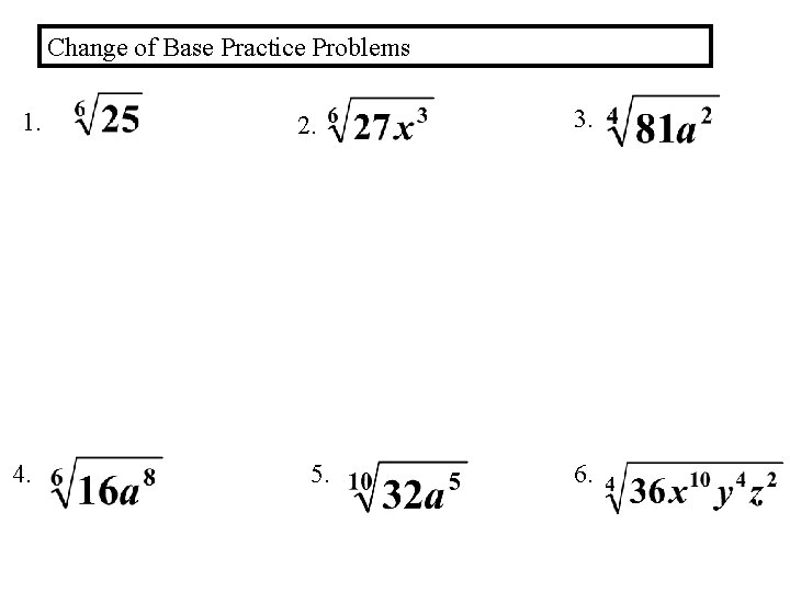 Change of Base Practice Problems 1. 4. 2. 5. 3. 6. 