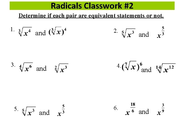 Radicals Classwork #2 Determine if each pair are equivalent statements or not. 1. 3.