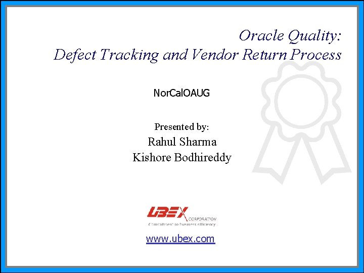 Oracle Quality: Defect Tracking and Vendor Return Process Nor. Cal. OAUG Presented by: Rahul