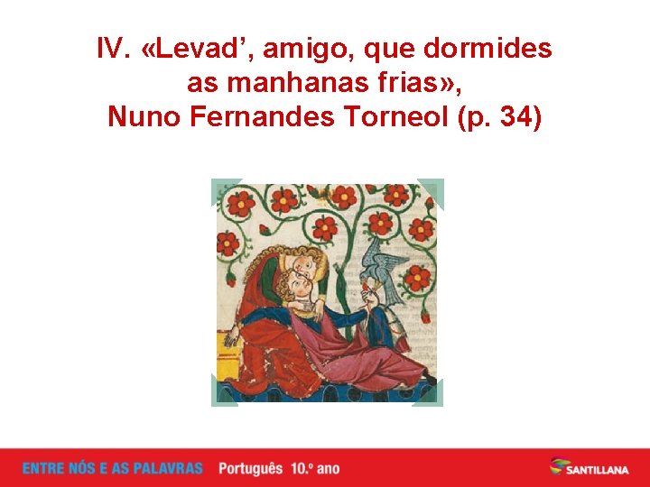 IV. «Levad’, amigo, que dormides as manhanas frias» , Nuno Fernandes Torneol (p. 34)