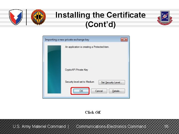 Installing the Certificate (Cont’d) Click OK U. S. Army Materiel Command | Communications-Electronics Command