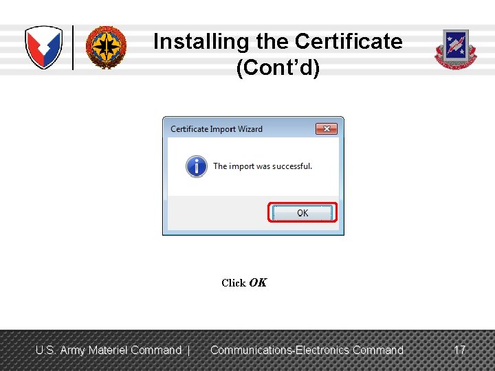 Installing the Certificate (Cont’d) Click OK U. S. Army Materiel Command | Communications-Electronics Command