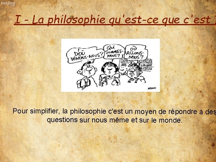 I - La philosophie qu'est-ce que c'est ? Pour simplifier, la philosophie c'est un