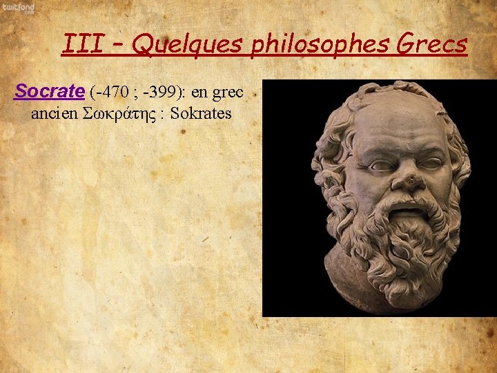 III – Quelques philosophes Grecs Socrate (-470 ; -399): en grec ancien Σωκράτης :