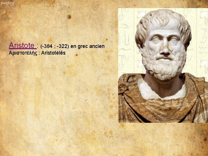 Aristote : (-384 ; -322) en grec ancien Αριστοτέλής : Aristotélês 