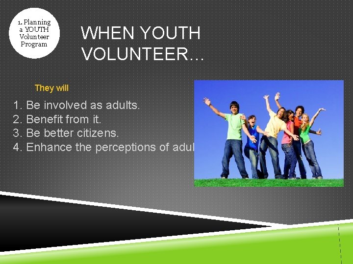 1. Planning a YOUTH Volunteer Program WHEN YOUTH VOLUNTEER… They will 1. Be involved