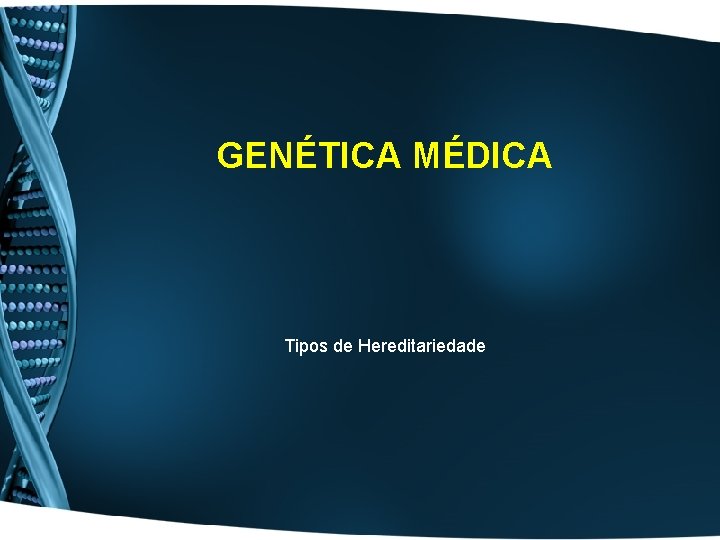 GENÉTICA MÉDICA Tipos de Hereditariedade 