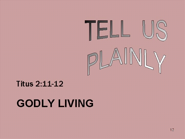 Titus 2: 11 -12 GODLY LIVING 12 