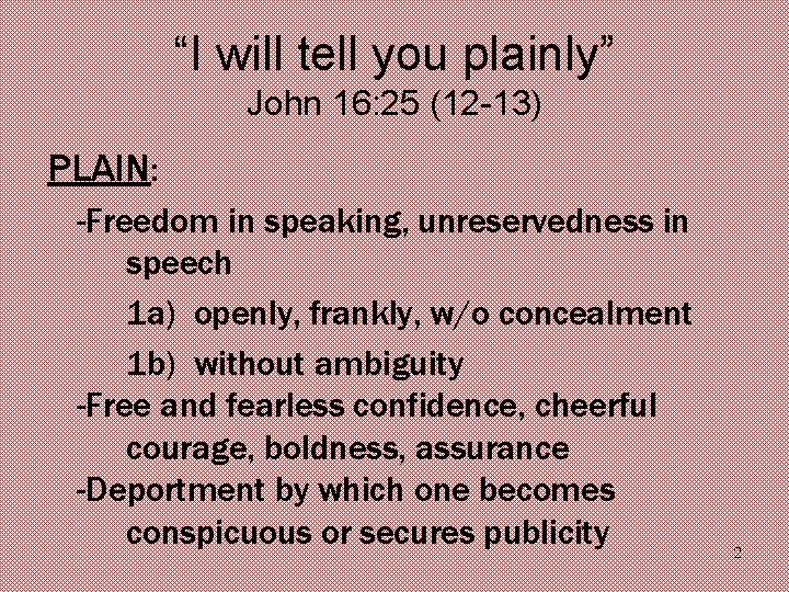 “I will tell you plainly” John 16: 25 (12 -13) PLAIN: -Freedom in speaking,