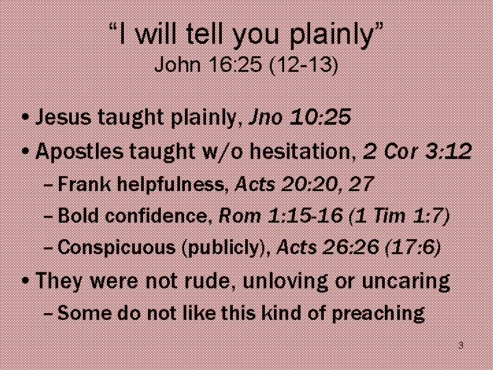 “I will tell you plainly” John 16: 25 (12 -13) • Jesus taught plainly,