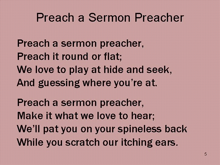 Preach a Sermon Preacher Preach a sermon preacher, Preach it round or flat; We