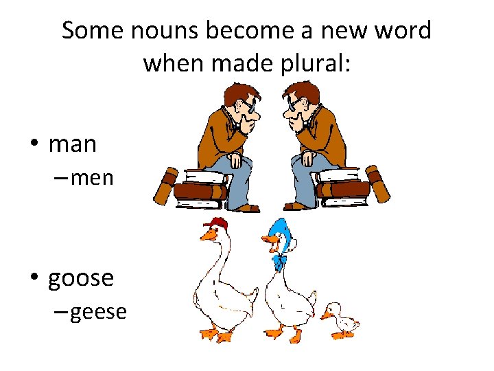 Some nouns become a new word when made plural: • man – men •